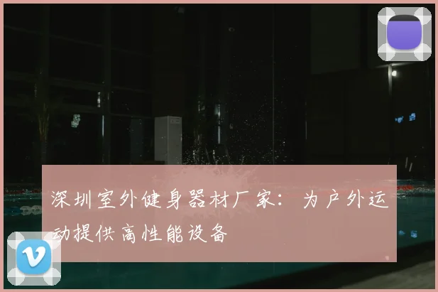 深圳室外健身器材厂家：为户外运动提供高性能设备