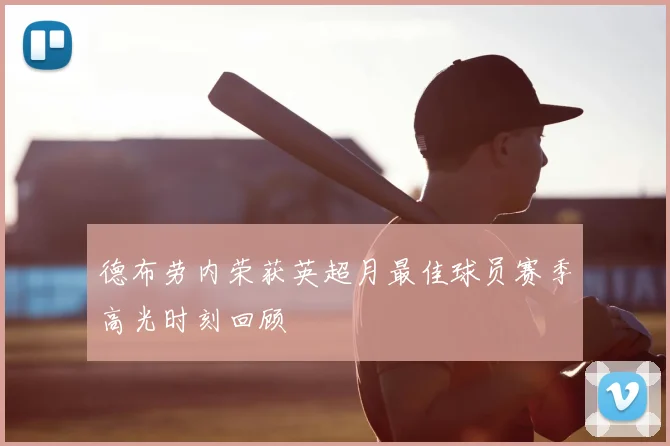 德布劳内荣获英超月最佳球员赛季高光时刻回顾