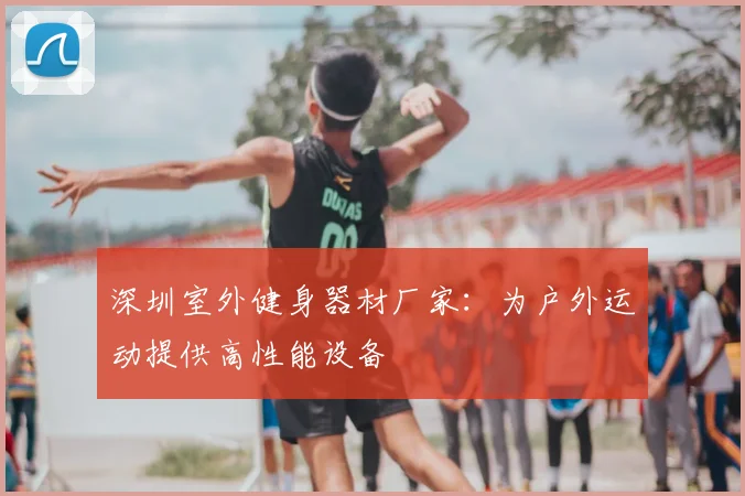 深圳室外健身器材厂家：为户外运动提供高性能设备