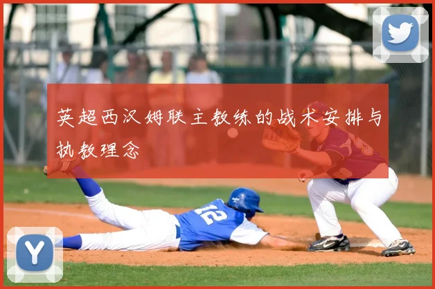 英超西汉姆联主教练的战术安排与执教理念