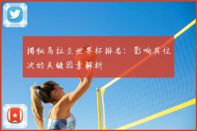 揭秘乌拉圭世界杯排名：影响其位次的关键因素解析