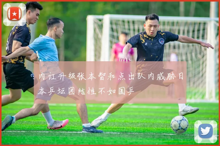 内讧升级张本智和点出队内威胁日本乒坛团结性不如国乒