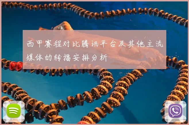 西甲赛程对比腾讯平台及其他主流媒体的转播安排分析